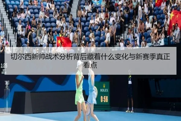 切尔西新帅战术分析背后藏着什么变化与新赛季真正看点