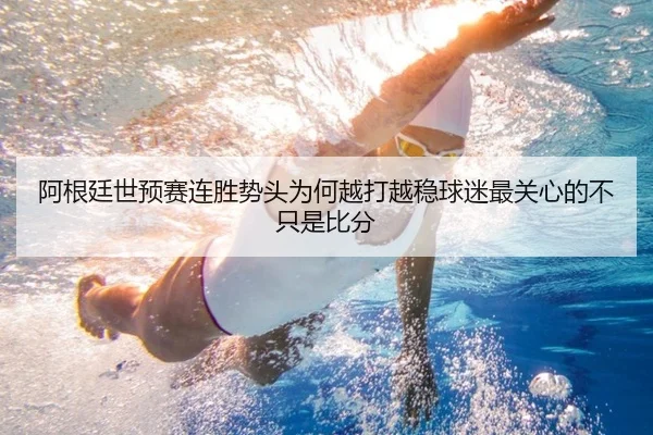阿根廷世预赛连胜势头为何越打越稳球迷最关心的不只是比分 - kaiyun
